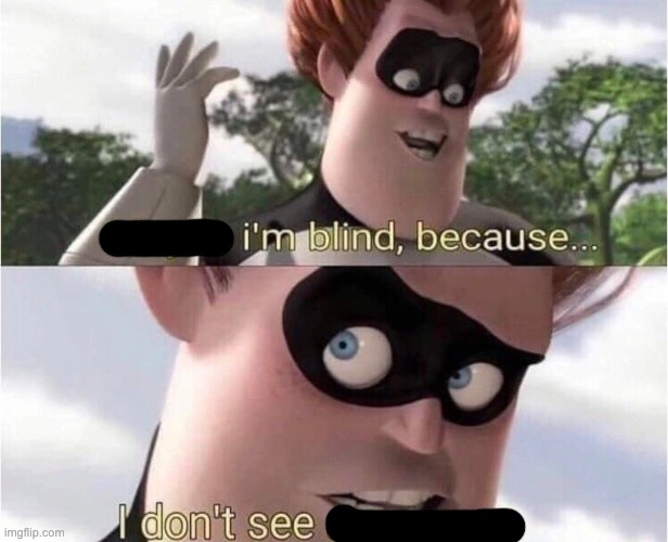 Maybe I'm blind because | image tagged in maybe i'm blind because | made w/ Imgflip meme maker