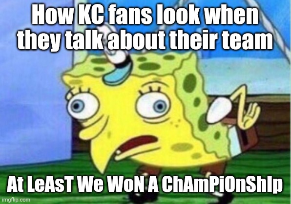 Mocking Spongebob | How KC fans look when they talk about their team; At LeAsT We WoN A ChAmPiOnShIp | image tagged in memes,mocking spongebob | made w/ Imgflip meme maker