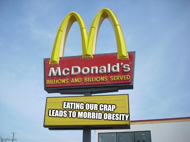 McDonalds = morbid obesity | EATING OUR CRAP LEADS TO MORBID OBESITY | image tagged in mcdonald's sign,morbid,obesity,obese | made w/ Imgflip meme maker