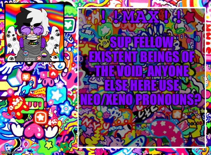 Just wonderin | SUP FELLOW EXISTENT BEINGS OF THE VOID, ANYONE ELSE HERE USE NEO/XENO PRONOUNS? | image tagged in announcementz | made w/ Imgflip meme maker
