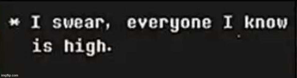 me to msmg in a nutshell: | image tagged in i swear everyone i know is high | made w/ Imgflip meme maker
