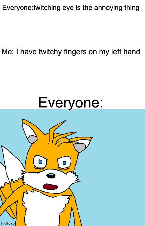 Tell the doctor if you have a twitchy hand | Everyone:twitching eye is the annoying thing; Me: I have twitchy fingers on my left hand; Everyone: | image tagged in blank white template,tails gets trolled template original meme | made w/ Imgflip meme maker