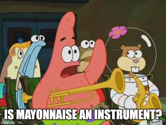 Is mayonnaise an instrument? | IS MAYONNAISE AN INSTRUMENT? | image tagged in is mayonnaise an instrument | made w/ Imgflip meme maker