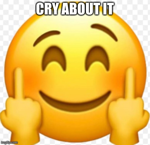 fuck u | CRY ABOUT IT | image tagged in fuck u | made w/ Imgflip meme maker