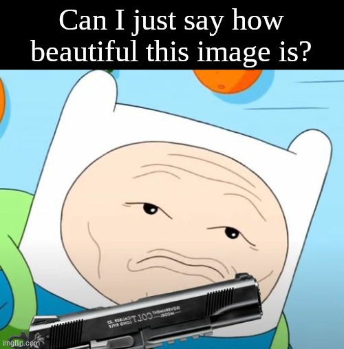 Blyatiful | Can I just say how beautiful this image is? | image tagged in adventure time,no u | made w/ Imgflip meme maker