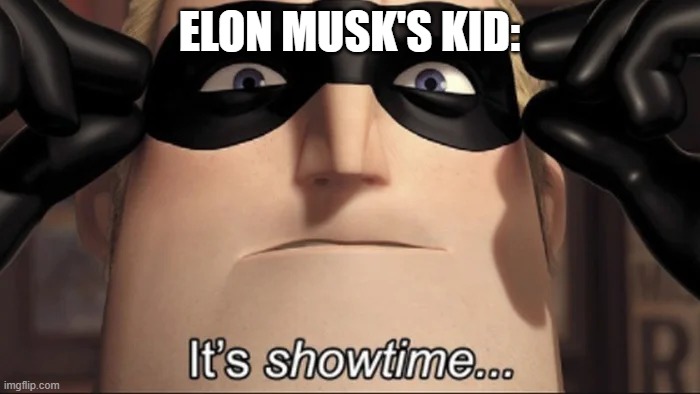 ELON MUSK'S KID: | image tagged in show time | made w/ Imgflip meme maker