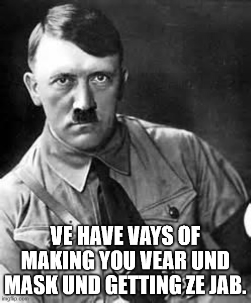 Adolf Hitler | VE HAVE VAYS OF MAKING YOU VEAR UND MASK UND GETTING ZE JAB. | image tagged in adolf hitler | made w/ Imgflip meme maker
