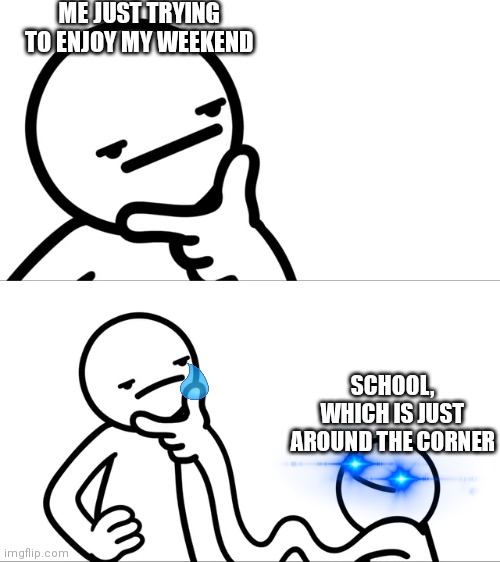 This is why I hate Sundays |  ME JUST TRYING TO ENJOY MY WEEKEND; SCHOOL, WHICH IS JUST AROUND THE CORNER | image tagged in asdf man rubbing chin,school,sunday,school sucks | made w/ Imgflip meme maker