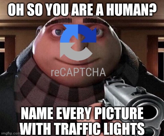 Recaptcha be like | OH SO YOU ARE A HUMAN? NAME EVERY PICTURE WITH TRAFFIC LIGHTS | image tagged in gru gun,recaptcha,oh so you are a human,oh ao you re an x name every y,name every picture with traffic lights | made w/ Imgflip meme maker