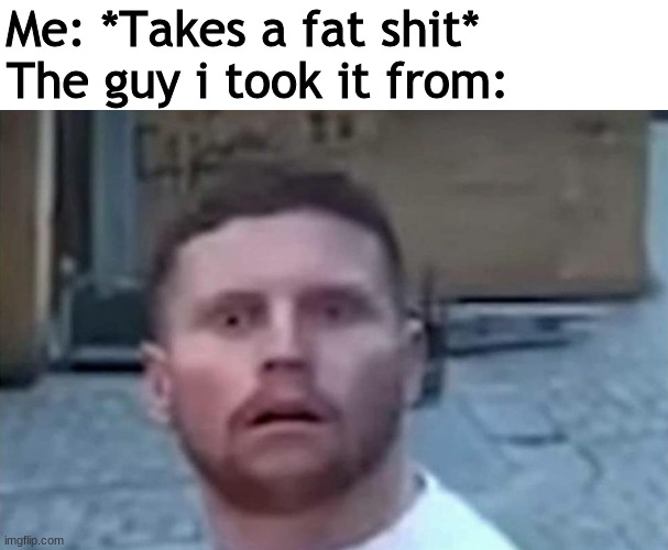  Me: *Takes a fat shit*            
The guy i took it from: | image tagged in behzinga shocked | made w/ Imgflip meme maker
