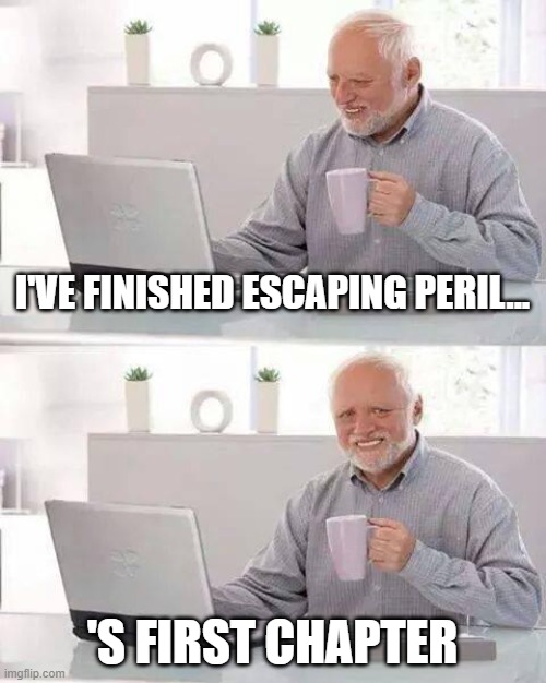 Hide the Pain Harold | I'VE FINISHED ESCAPING PERIL... 'S FIRST CHAPTER | image tagged in memes,hide the pain harold,not really | made w/ Imgflip meme maker