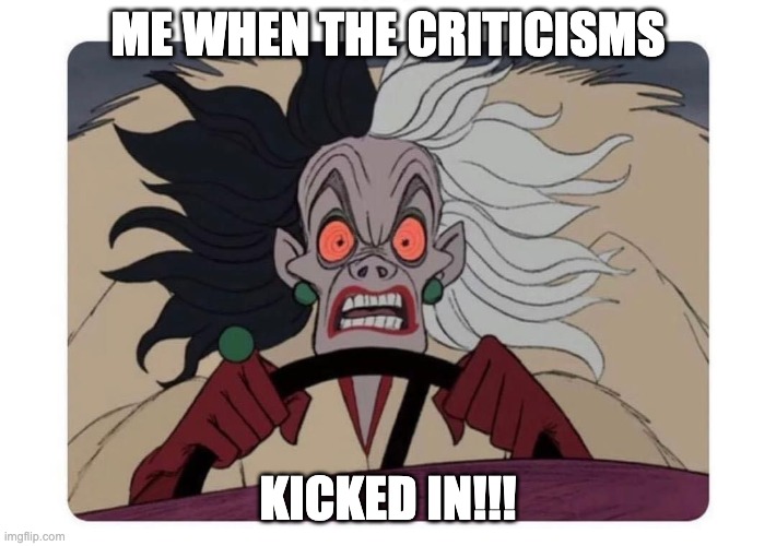 criticism | ME WHEN THE CRITICISMS; KICKED IN!!! | image tagged in criticism | made w/ Imgflip meme maker