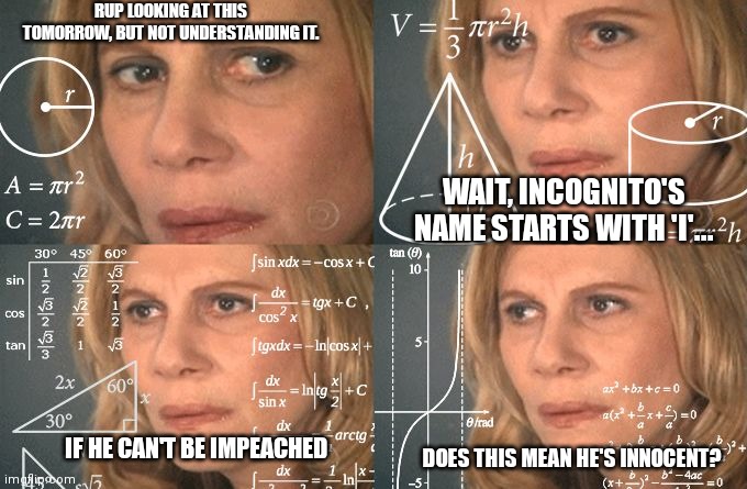 Calculating meme | RUP LOOKING AT THIS TOMORROW, BUT NOT UNDERSTANDING IT. WAIT, INCOGNITO'S NAME STARTS WITH 'I'... DOES THIS MEAN HE'S INNOCENT? IF HE CAN'T  | image tagged in calculating meme | made w/ Imgflip meme maker
