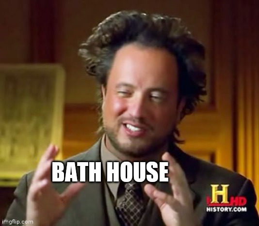Ancient Aliens Meme | BATH HOUSE | image tagged in memes,ancient aliens | made w/ Imgflip meme maker