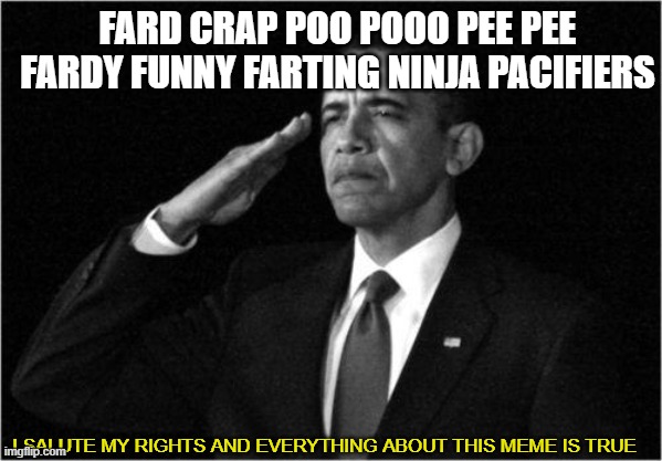 obama-salute | FARD CRAP POO POOO PEE PEE FARDY FUNNY FARTING NINJA PACIFIERS; I SALUTE MY RIGHTS AND EVERYTHING ABOUT THIS MEME IS TRUE | image tagged in obama-salute | made w/ Imgflip meme maker