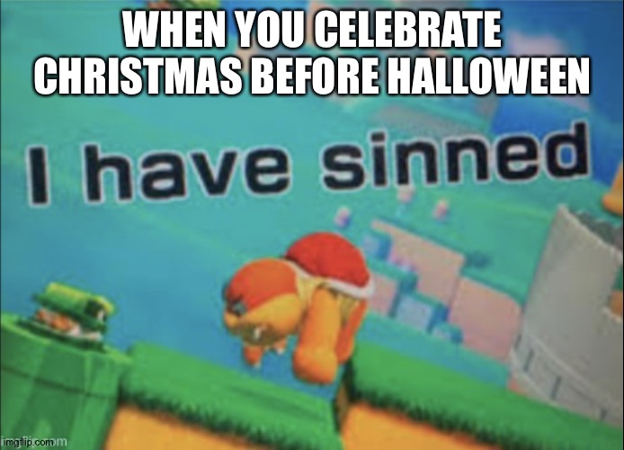 I have sinned | WHEN YOU CELEBRATE CHRISTMAS BEFORE HALLOWEEN | image tagged in i have sinned | made w/ Imgflip meme maker