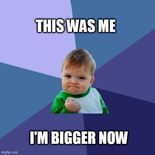 Success Kid Meme | THIS WAS ME; I'M BIGGER NOW | image tagged in memes,success kid | made w/ Imgflip meme maker