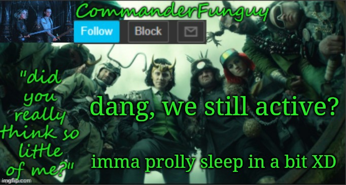 Lol | dang, we still active? imma prolly sleep in a bit XD | image tagged in commanderfunguy announcement template thx cheez | made w/ Imgflip meme maker