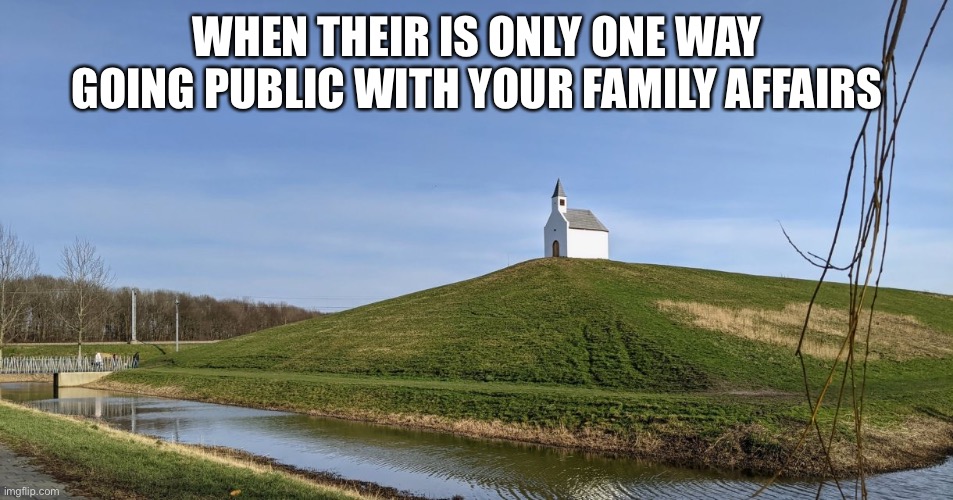 Church | WHEN THEIR IS ONLY ONE WAY GOING PUBLIC WITH YOUR FAMILY AFFAIRS | image tagged in church,hill | made w/ Imgflip meme maker