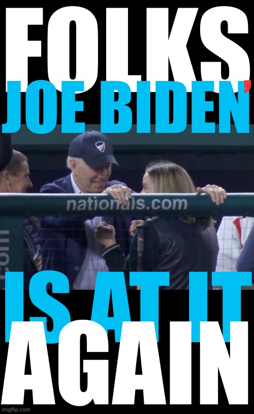 Joe Biden is chatting up the girls again! | FOLKS; JOE BIDEN; , IS AT IT; AGAIN | image tagged in joe biden,creepy joe biden,biden,communist,democrat party,communists | made w/ Imgflip meme maker