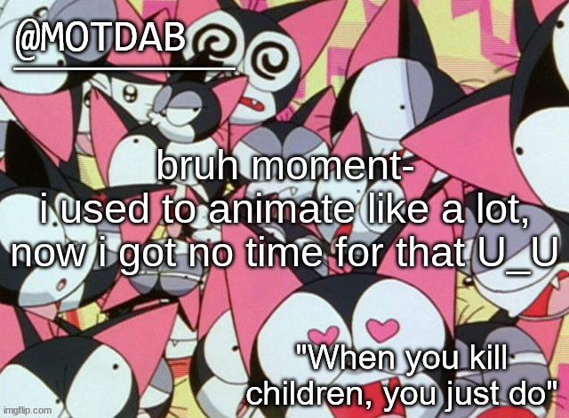 motdab announcement template | bruh moment-
 i used to animate like a lot, 
now i got no time for that U_U | image tagged in motdab announcement template | made w/ Imgflip meme maker