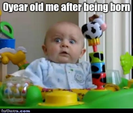 surprised baby | 0year old me after being born | image tagged in surprised baby | made w/ Imgflip meme maker