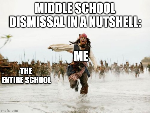 Jack Sparrow Being Chased | MIDDLE SCHOOL DISMISSAL IN A NUTSHELL:; ME; THE ENTIRE SCHOOL | image tagged in memes,jack sparrow being chased | made w/ Imgflip meme maker