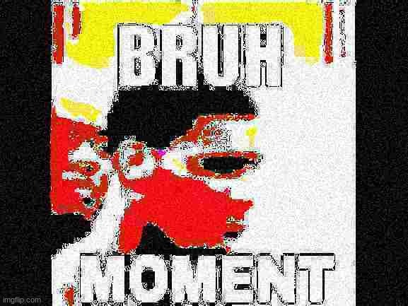 bruh moment deep fried | image tagged in bruh moment deep fried,im currently resisting the urge to say it | made w/ Imgflip meme maker