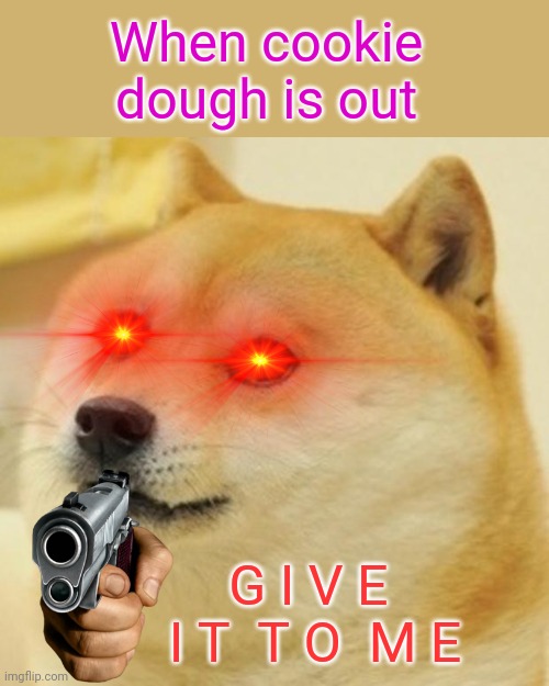 Doge Meme | When cookie dough is out; G I V E  I T  T O  M E | image tagged in memes,doge | made w/ Imgflip meme maker