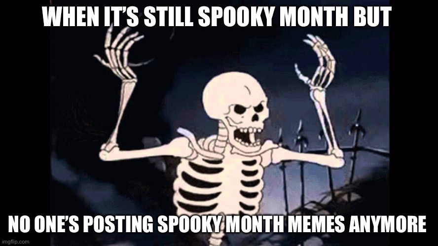 Please don’t be like this imgflip |  WHEN IT’S STILL SPOOKY MONTH BUT; NO ONE’S POSTING SPOOKY MONTH MEMES ANYMORE | image tagged in spooky skeleton,october,spooktober,spooky month,memes,skid and pump | made w/ Imgflip meme maker