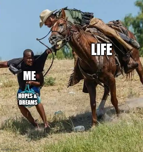 Struggles | LIFE; ME; HOPES & 
DREAMS | image tagged in real life,funny memes,sad but true,hard to swallow pills | made w/ Imgflip meme maker