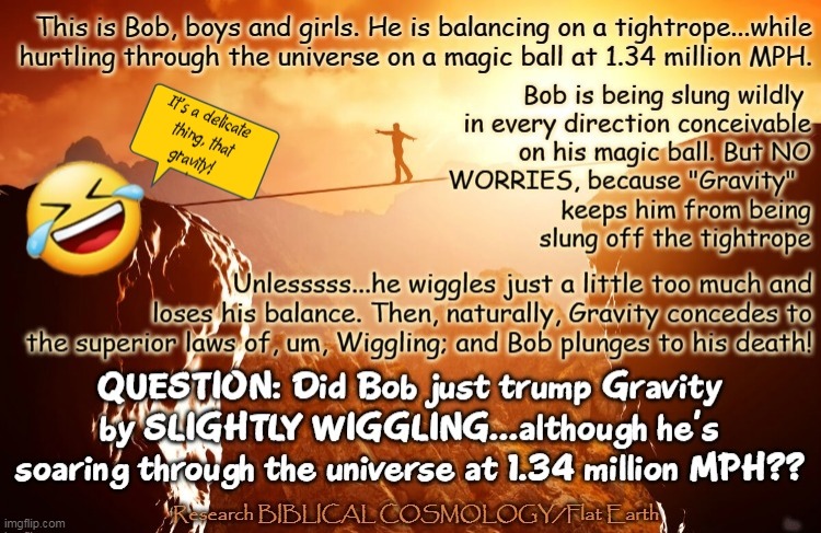 Move Over Gravity! There's a New Stud in Town. And His Name is Mr. Wiggles! | kea | image tagged in man on tightrope,memes,biblical cosmology,flat earth,nasa lies,gravity hoax | made w/ Imgflip meme maker
