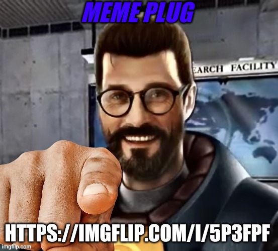 gordon freeman | MEME PLUG; HTTPS://IMGFLIP.COM/I/5P3FPF | image tagged in gordon freeman | made w/ Imgflip meme maker