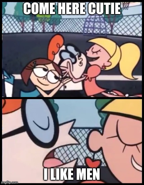 Say it Again, Dexter | COME HERE CUTIE; I LIKE MEN | image tagged in memes,say it again dexter | made w/ Imgflip meme maker