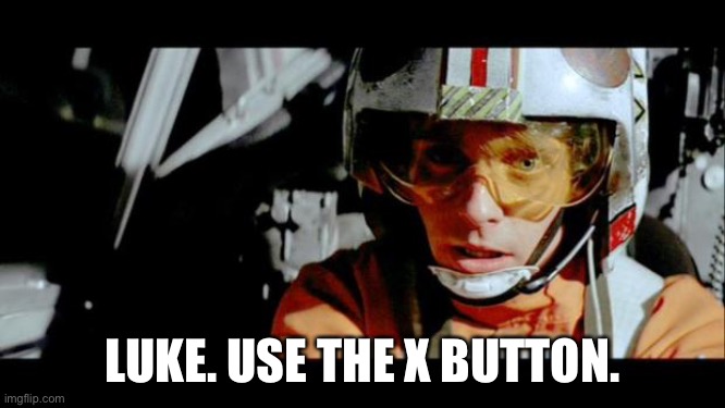 Luke Use The Force | LUKE. USE THE X BUTTON. | image tagged in luke use the force | made w/ Imgflip meme maker