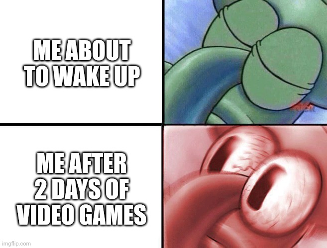 sleeping Squidward | ME ABOUT TO WAKE UP; ME AFTER 2 DAYS OF VIDEO GAMES | image tagged in sleeping squidward | made w/ Imgflip meme maker