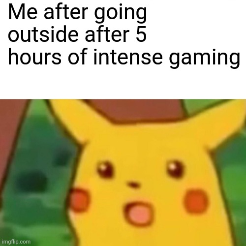 Surprised Pikachu | Me after going outside after 5 hours of intense gaming | image tagged in memes,surprised pikachu | made w/ Imgflip meme maker