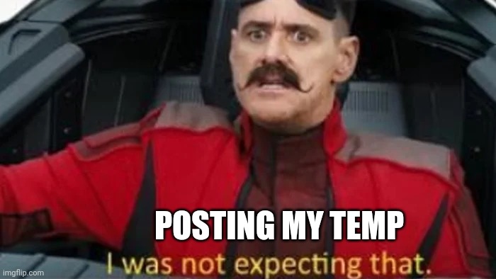I was not expecting that | POSTING MY TEMP | image tagged in i was not expecting that | made w/ Imgflip meme maker