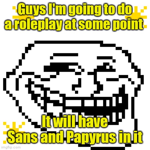 MY meme template | Guys I'm going to do a roleplay at some point; It will have Sans and Papyrus in it | image tagged in my meme template | made w/ Imgflip meme maker