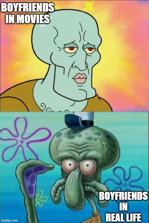 so friggin' true | BOYFRIENDS IN MOVIES; BOYFRIENDS IN REAL LIFE | image tagged in memes,squidward,its true,relatable,i know,oh wow are you actually reading these tags | made w/ Imgflip meme maker