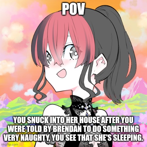 We could do this memechat for those who want to | POV; YOU SNUCK INTO HER HOUSE AFTER YOU WERE TOLD BY BRENDAN TO DO SOMETHING VERY NAUGHTY, YOU SEE THAT SHE'S SLEEPING. | made w/ Imgflip meme maker