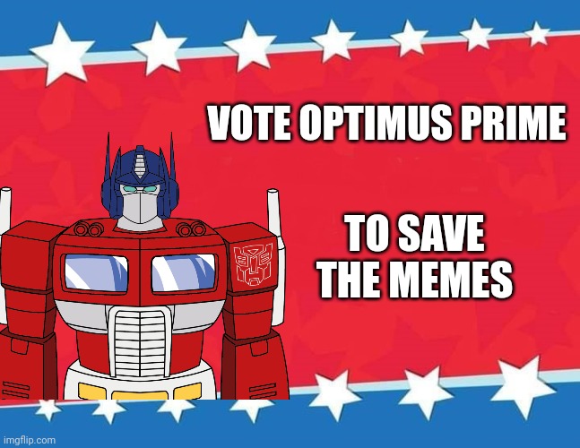 Vote Optimus Prime for save the memes | TO SAVE THE MEMES; VOTE OPTIMUS PRIME | image tagged in optimus prime,president,memes | made w/ Imgflip meme maker