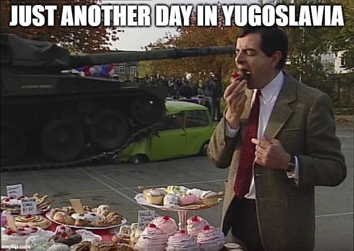 Mr Bean Tank | JUST ANOTHER DAY IN YUGOSLAVIA | image tagged in mr bean tank,tank,tanks,funny,memes,bosnia | made w/ Imgflip meme maker