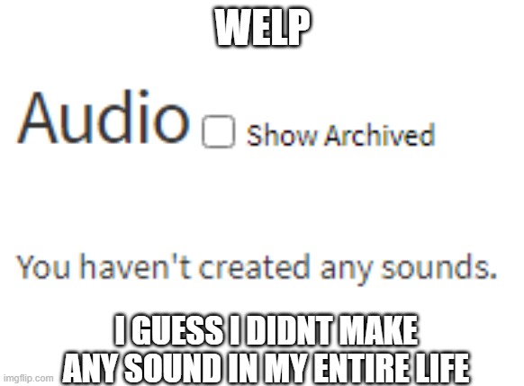  WELP; I GUESS I DIDNT MAKE ANY SOUND IN MY ENTIRE LIFE | image tagged in roblox,roblox meme,memes,joke,sound | made w/ Imgflip meme maker
