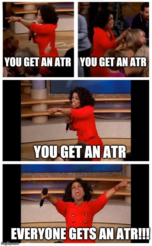 Oprah You Get A Car Everybody Gets A Car Meme | YOU GET AN ATR; YOU GET AN ATR; YOU GET AN ATR; EVERYONE GETS AN ATR!!! | image tagged in memes,oprah you get a car everybody gets a car,foxholegame | made w/ Imgflip meme maker