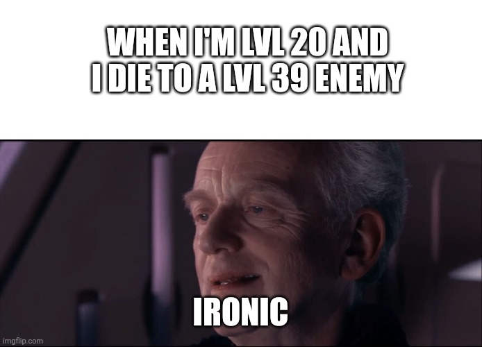 Ironic | WHEN I'M LVL 20 AND I DIE TO A LVL 39 ENEMY; IRONIC | image tagged in blank white template,palpatine ironic,oh wow are you actually reading these tags | made w/ Imgflip meme maker