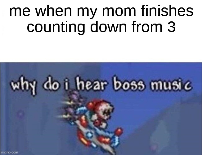 you have mere second left to live | me when my mom finishes counting down from 3 | image tagged in why do i hear boss music,so you have chosen death,terraria,moms | made w/ Imgflip meme maker