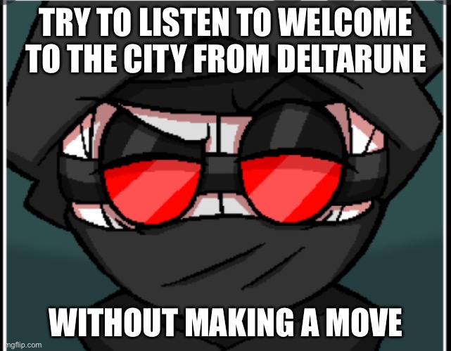 TRY TO LISTEN TO WELCOME TO THE CITY FROM DELTARUNE; WITHOUT MAKING A MOVE | made w/ Imgflip meme maker