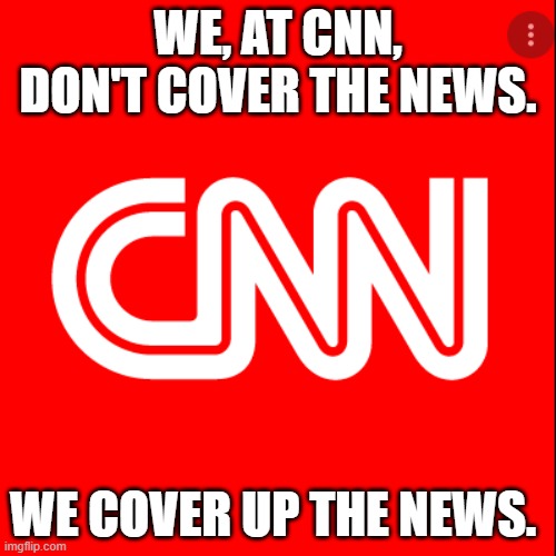 WE, AT CNN, DON'T COVER THE NEWS. WE COVER UP THE NEWS. | made w/ Imgflip meme maker