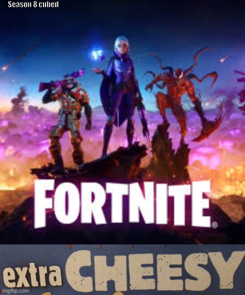 Even though I play fortnite a ton |  Season 8 cubed | image tagged in cheesy,funny,memes,lol,fortnite,stuff | made w/ Imgflip meme maker